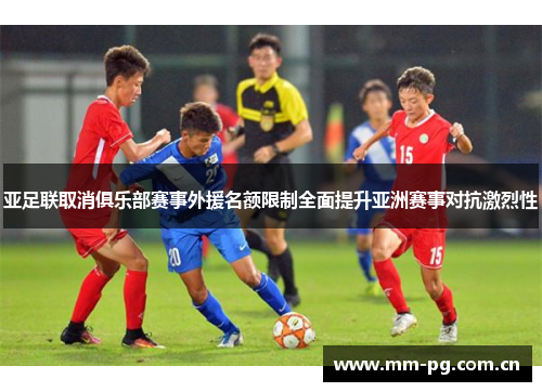 亚足联取消俱乐部赛事外援名额限制全面提升亚洲赛事对抗激烈性