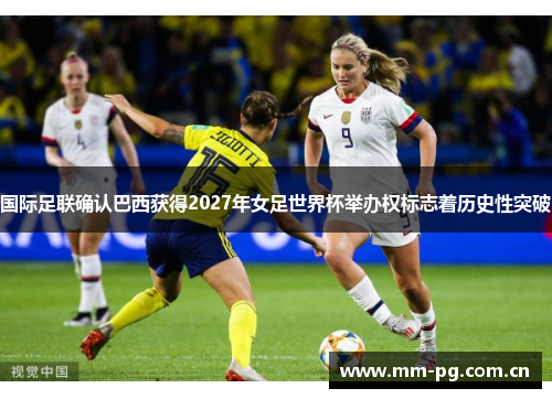国际足联确认巴西获得2027年女足世界杯举办权标志着历史性突破
