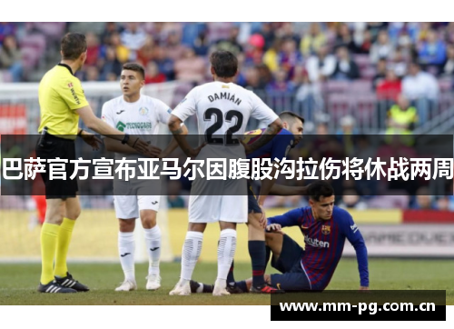 巴萨官方宣布亚马尔因腹股沟拉伤将休战两周