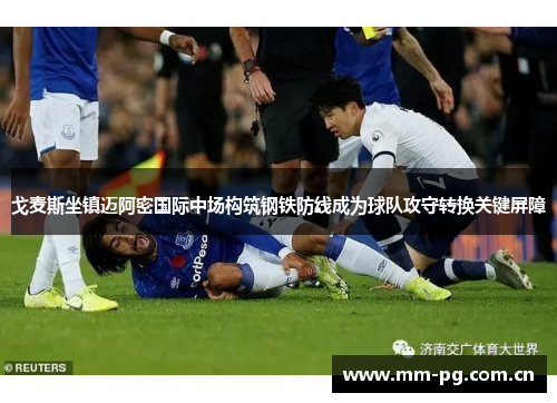 戈麦斯坐镇迈阿密国际中场构筑钢铁防线成为球队攻守转换关键屏障